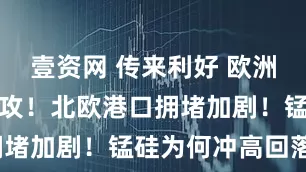 壹资网 传来利好 欧洲股市集体反攻！北欧港口拥堵加剧！锰硅为何冲高回落？