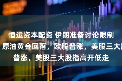 恒运资本配资 伊朗准备讨论限制铀浓缩问题，原油黄金回落，欧股普涨，美股三大股指高开低走