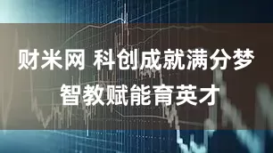 财米网 科创成就满分梦 智教赋能育英才