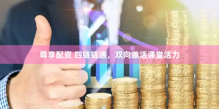 尊享配资 四链链通，双向激活课堂活力