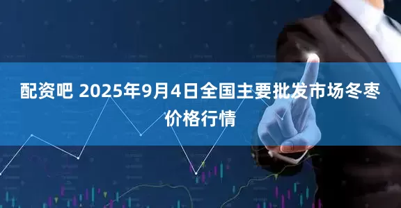 配资吧 2025年9月4日全国主要批发市场冬枣价格行情