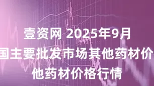 壹资网 2025年9月4日全国主要批发市场其他药材价格行情